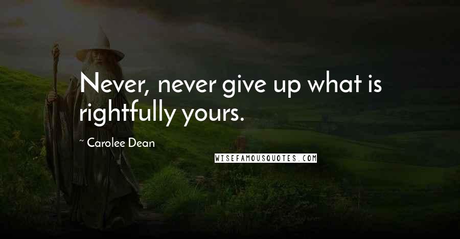 Carolee Dean Quotes: Never, never give up what is rightfully yours.