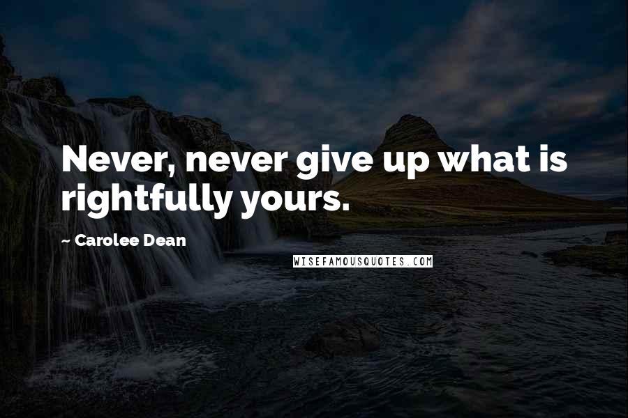 Carolee Dean Quotes: Never, never give up what is rightfully yours.