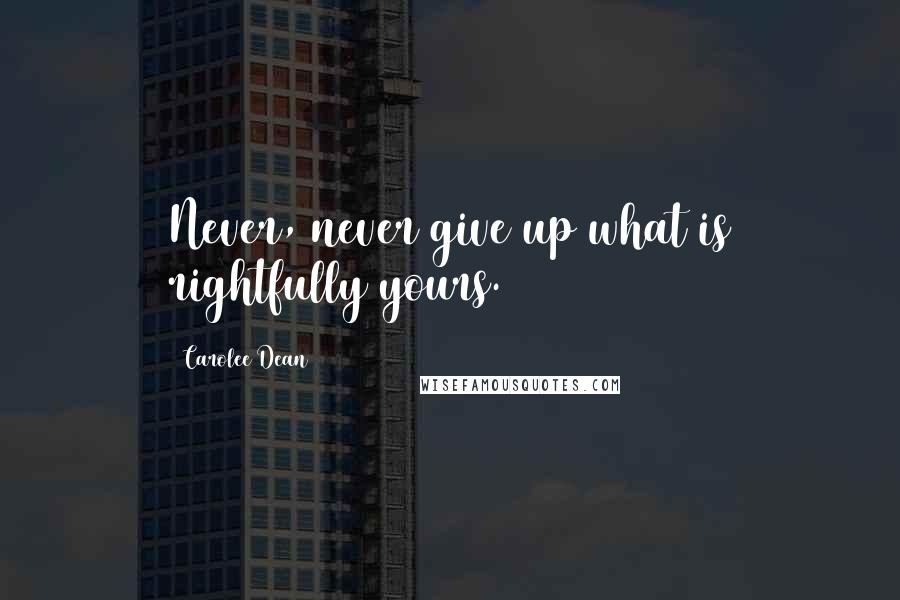 Carolee Dean Quotes: Never, never give up what is rightfully yours.