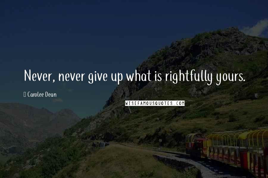 Carolee Dean Quotes: Never, never give up what is rightfully yours.