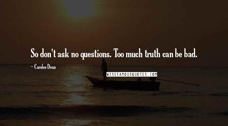 Carolee Dean Quotes: So don't ask no questions. Too much truth can be bad.