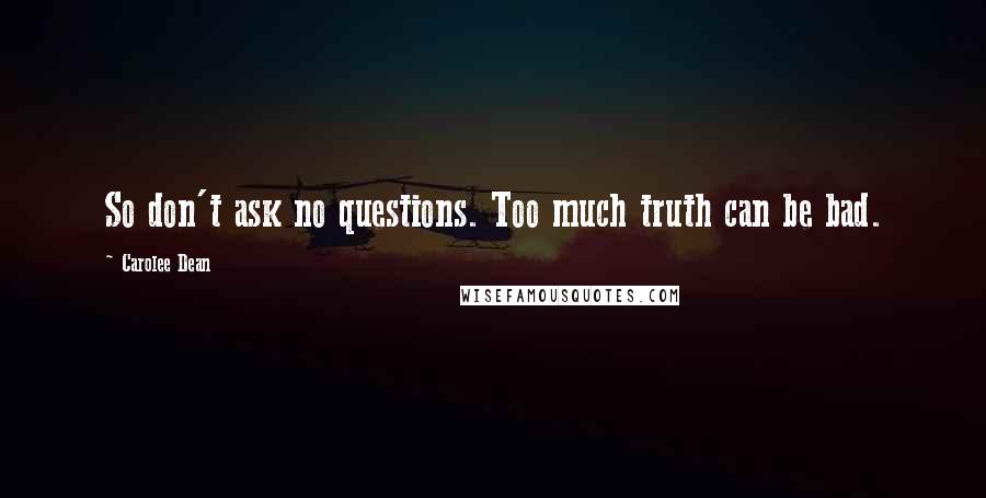 Carolee Dean Quotes: So don't ask no questions. Too much truth can be bad.