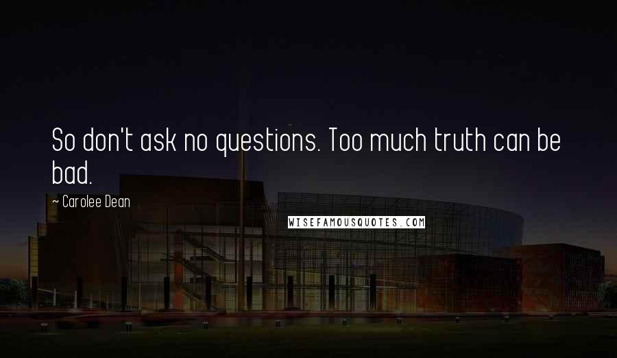 Carolee Dean Quotes: So don't ask no questions. Too much truth can be bad.