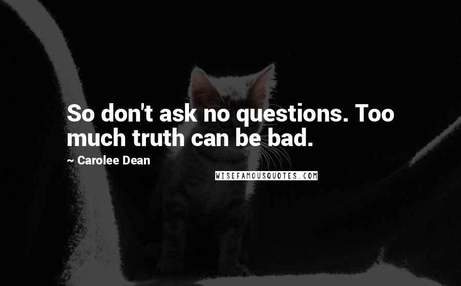Carolee Dean Quotes: So don't ask no questions. Too much truth can be bad.