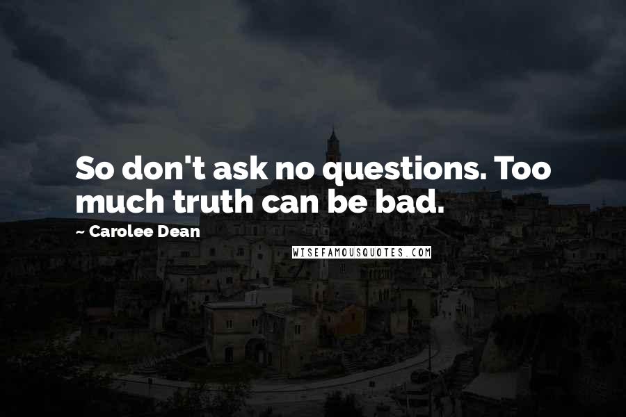 Carolee Dean Quotes: So don't ask no questions. Too much truth can be bad.