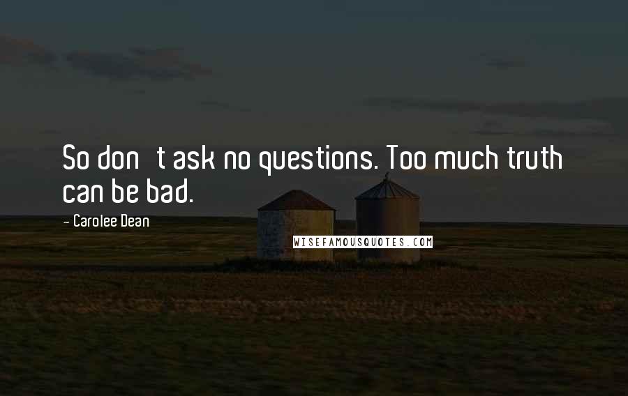 Carolee Dean Quotes: So don't ask no questions. Too much truth can be bad.