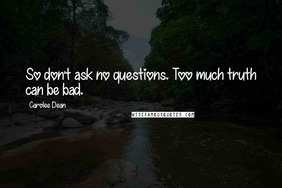 Carolee Dean Quotes: So don't ask no questions. Too much truth can be bad.