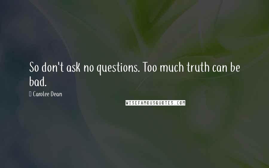 Carolee Dean Quotes: So don't ask no questions. Too much truth can be bad.
