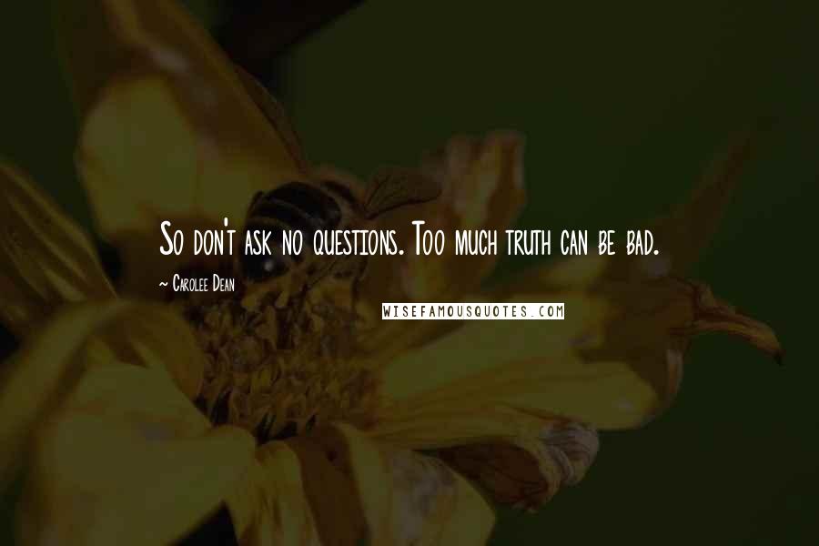 Carolee Dean Quotes: So don't ask no questions. Too much truth can be bad.
