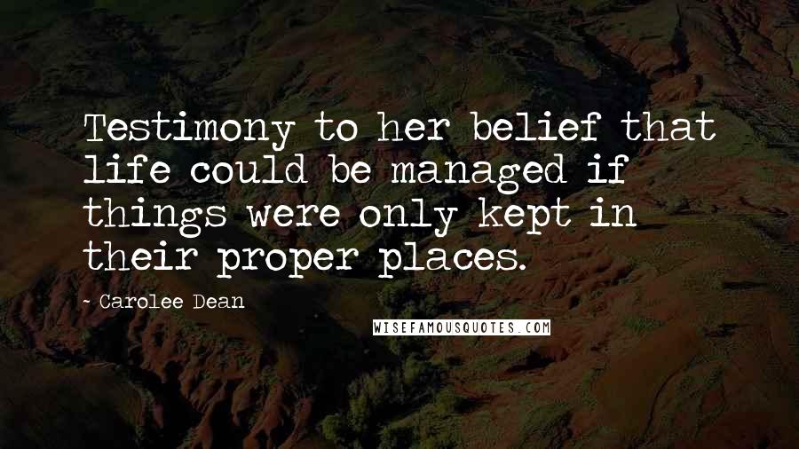 Carolee Dean Quotes: Testimony to her belief that life could be managed if things were only kept in their proper places.