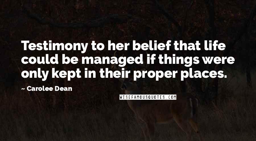 Carolee Dean Quotes: Testimony to her belief that life could be managed if things were only kept in their proper places.