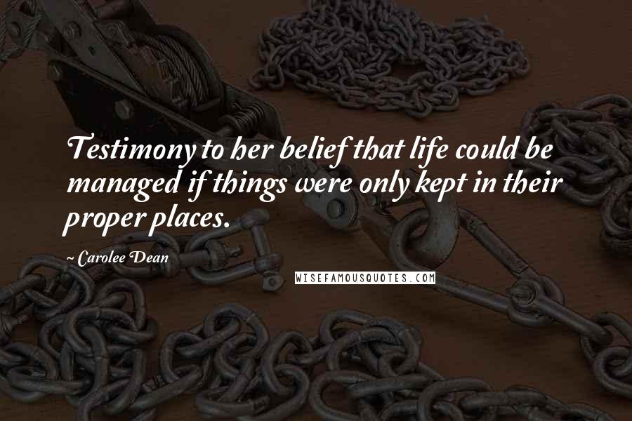 Carolee Dean Quotes: Testimony to her belief that life could be managed if things were only kept in their proper places.