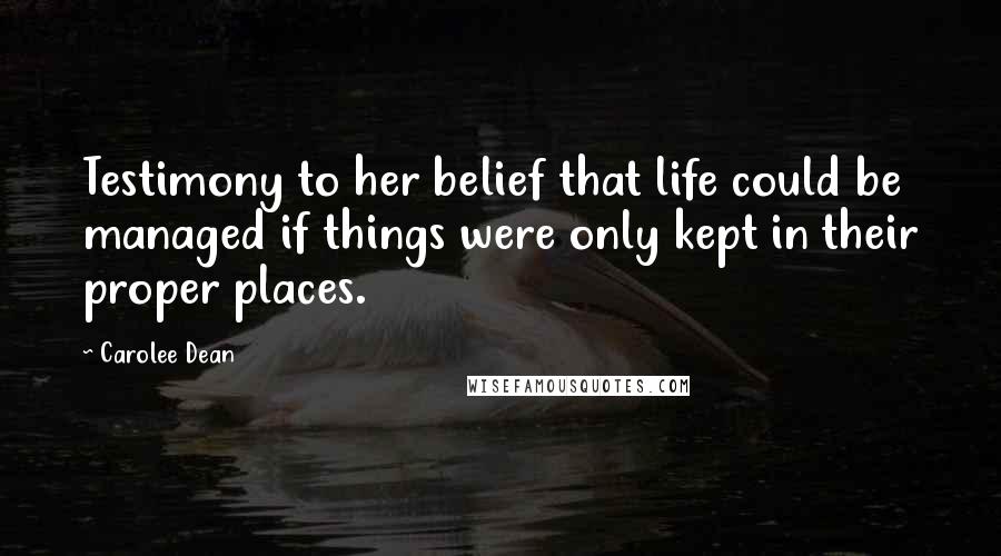 Carolee Dean Quotes: Testimony to her belief that life could be managed if things were only kept in their proper places.