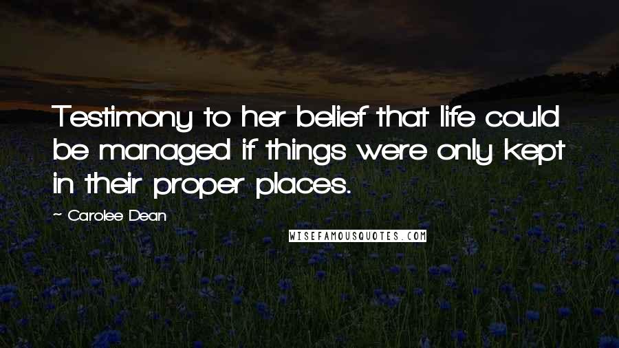 Carolee Dean Quotes: Testimony to her belief that life could be managed if things were only kept in their proper places.