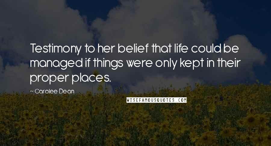 Carolee Dean Quotes: Testimony to her belief that life could be managed if things were only kept in their proper places.