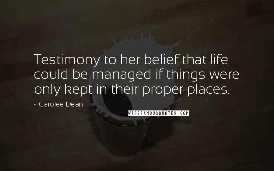 Carolee Dean Quotes: Testimony to her belief that life could be managed if things were only kept in their proper places.