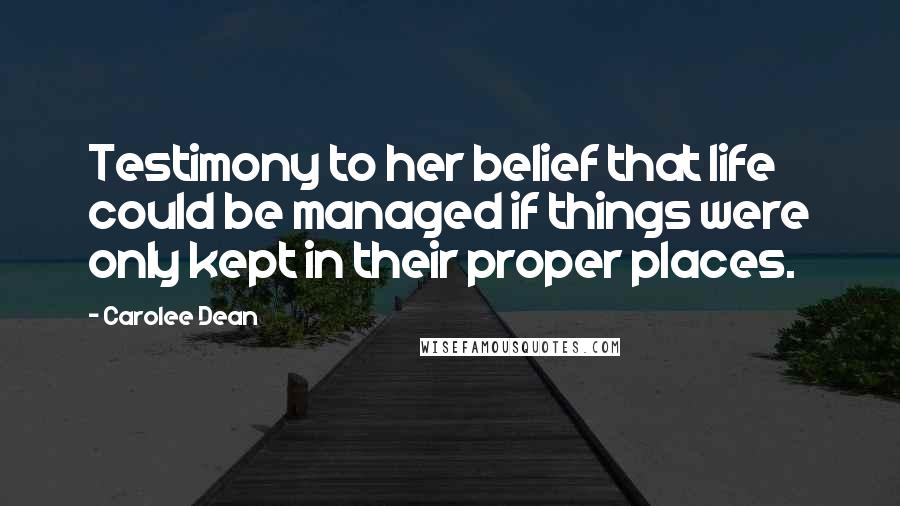 Carolee Dean Quotes: Testimony to her belief that life could be managed if things were only kept in their proper places.