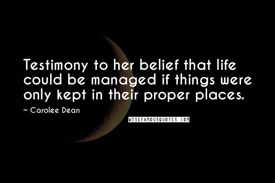 Carolee Dean Quotes: Testimony to her belief that life could be managed if things were only kept in their proper places.