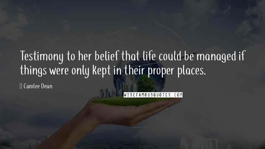 Carolee Dean Quotes: Testimony to her belief that life could be managed if things were only kept in their proper places.