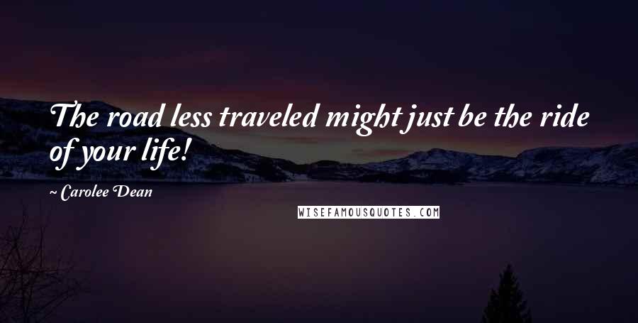 Carolee Dean Quotes: The road less traveled might just be the ride of your life!