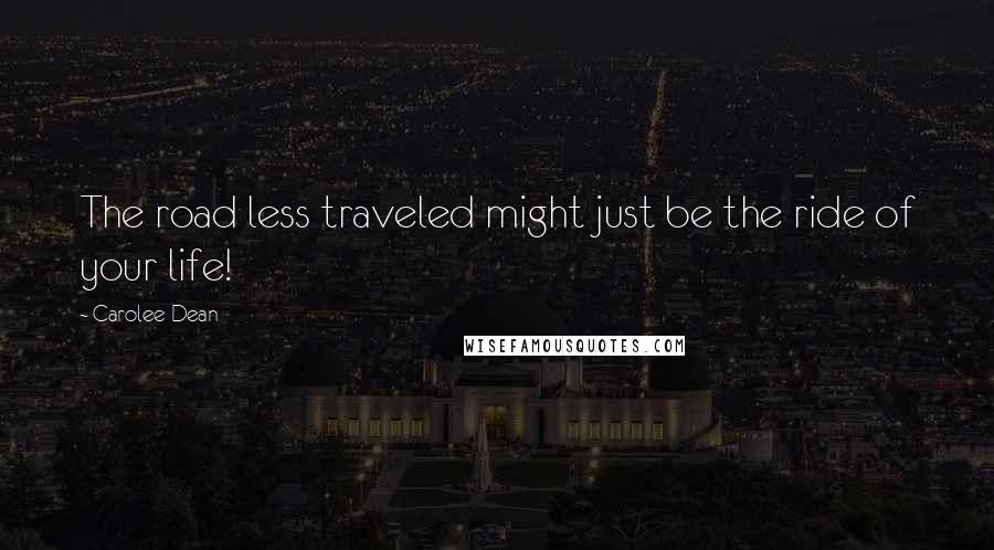 Carolee Dean Quotes: The road less traveled might just be the ride of your life!