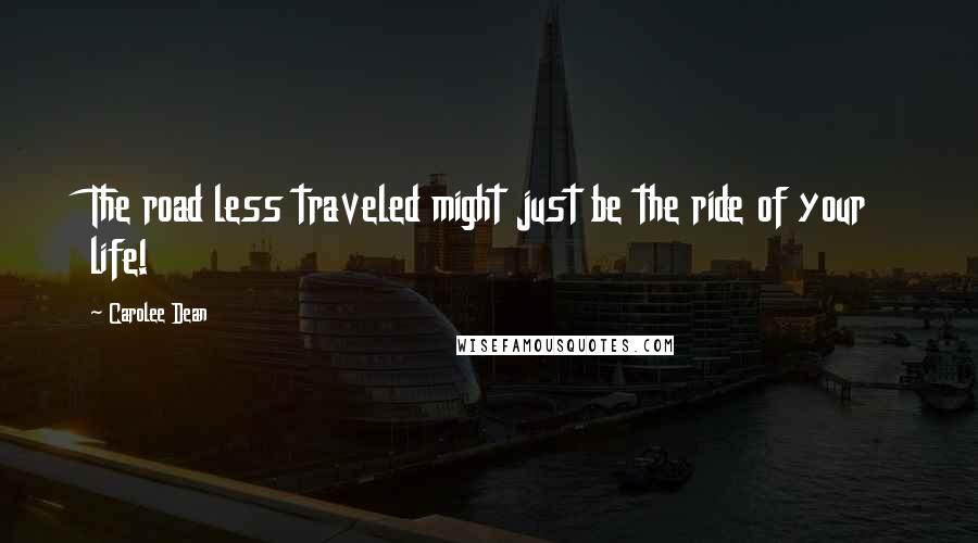 Carolee Dean Quotes: The road less traveled might just be the ride of your life!