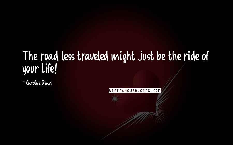 Carolee Dean Quotes: The road less traveled might just be the ride of your life!