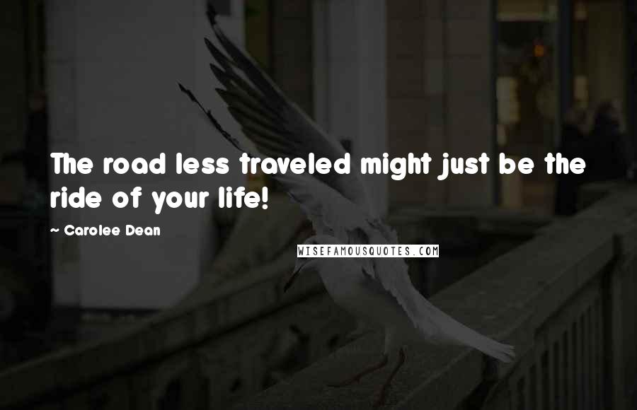 Carolee Dean Quotes: The road less traveled might just be the ride of your life!