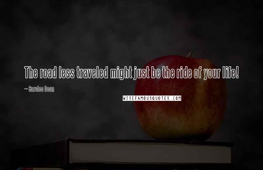 Carolee Dean Quotes: The road less traveled might just be the ride of your life!