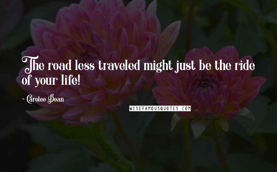 Carolee Dean Quotes: The road less traveled might just be the ride of your life!