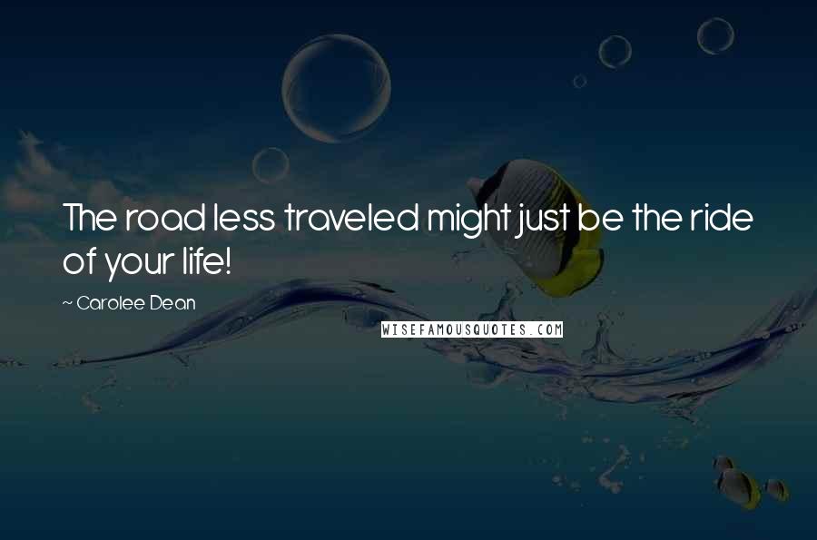 Carolee Dean Quotes: The road less traveled might just be the ride of your life!
