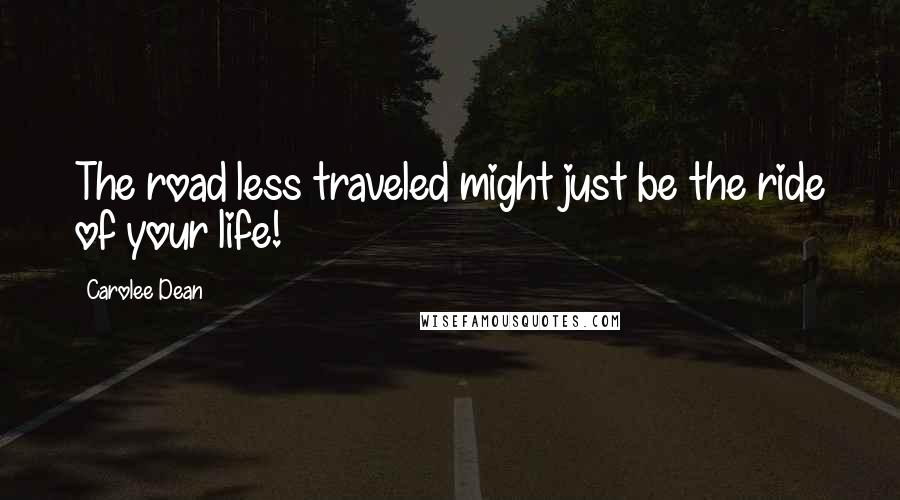 Carolee Dean Quotes: The road less traveled might just be the ride of your life!