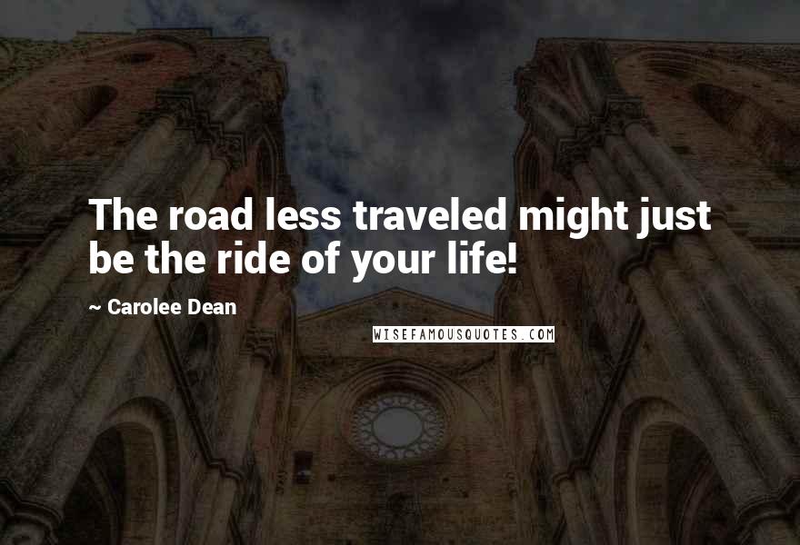Carolee Dean Quotes: The road less traveled might just be the ride of your life!