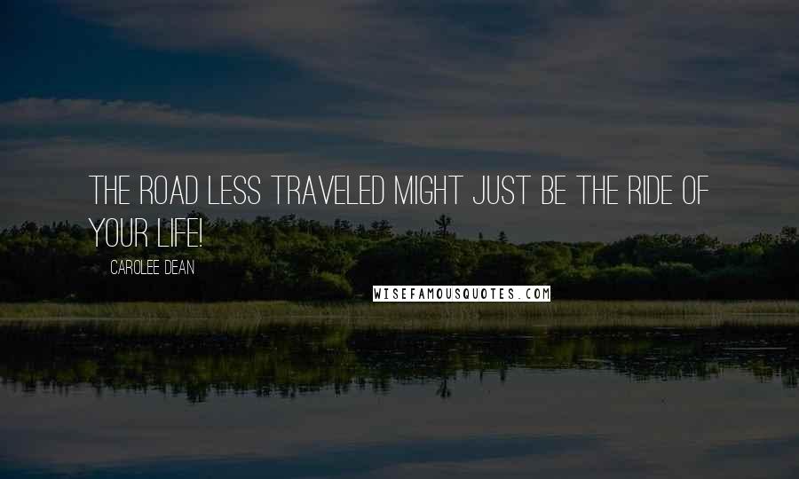 Carolee Dean Quotes: The road less traveled might just be the ride of your life!