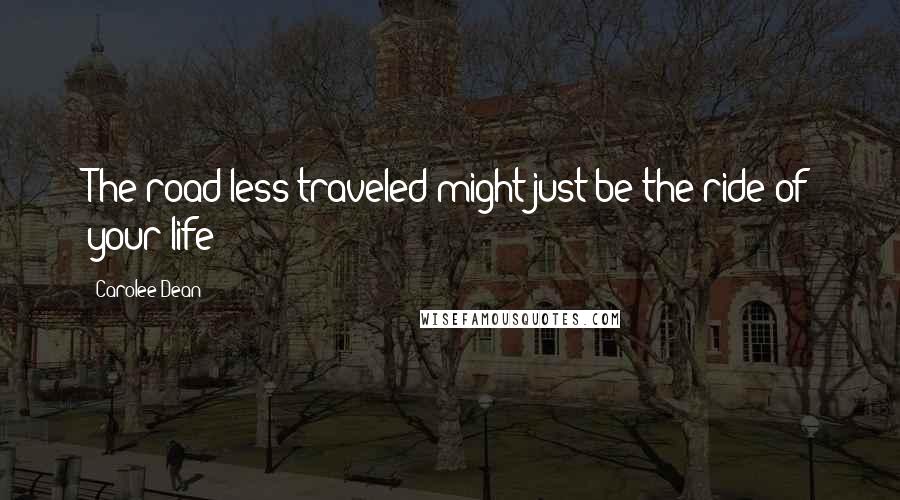 Carolee Dean Quotes: The road less traveled might just be the ride of your life!