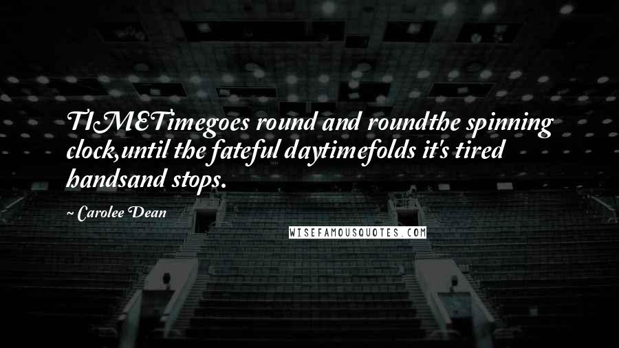 Carolee Dean Quotes: TIMETimegoes round and roundthe spinning clock,until the fateful daytimefolds it's tired handsand stops.