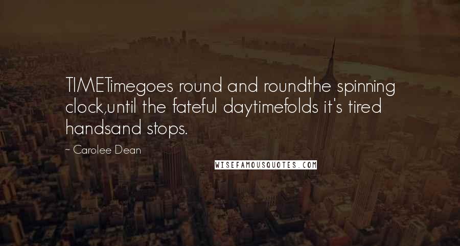 Carolee Dean Quotes: TIMETimegoes round and roundthe spinning clock,until the fateful daytimefolds it's tired handsand stops.