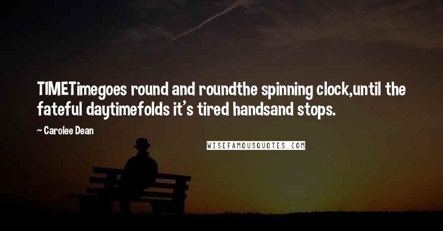 Carolee Dean Quotes: TIMETimegoes round and roundthe spinning clock,until the fateful daytimefolds it's tired handsand stops.