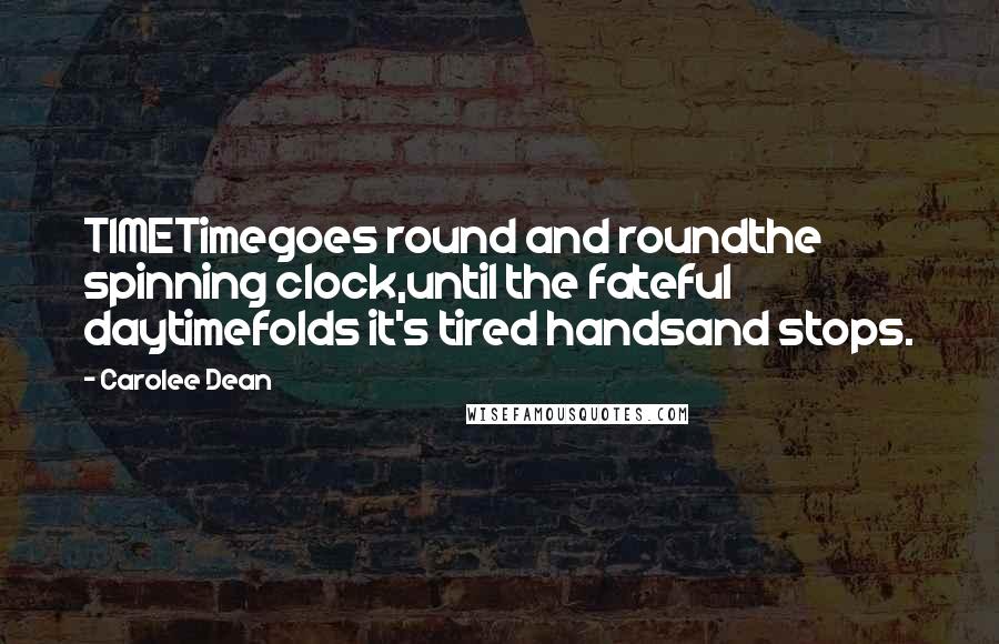 Carolee Dean Quotes: TIMETimegoes round and roundthe spinning clock,until the fateful daytimefolds it's tired handsand stops.