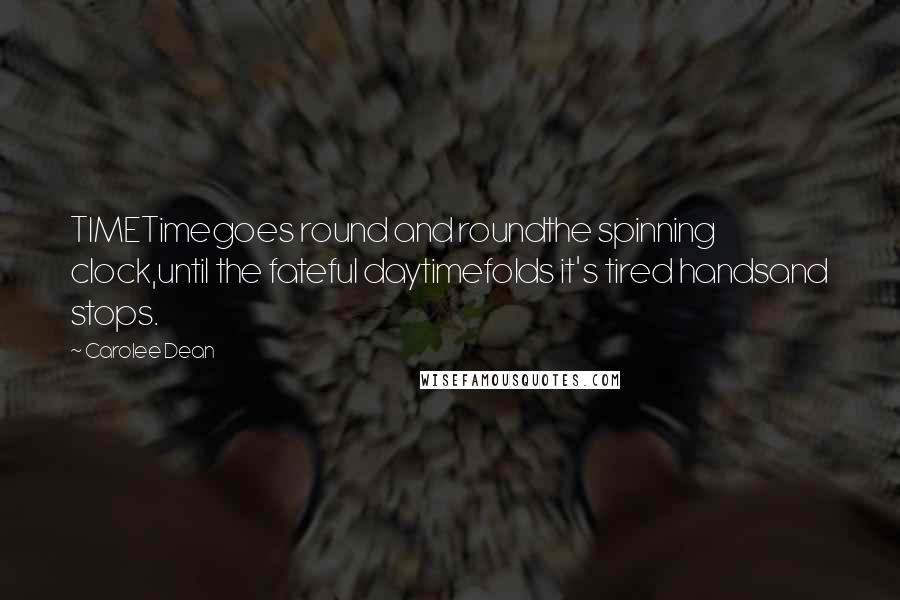 Carolee Dean Quotes: TIMETimegoes round and roundthe spinning clock,until the fateful daytimefolds it's tired handsand stops.