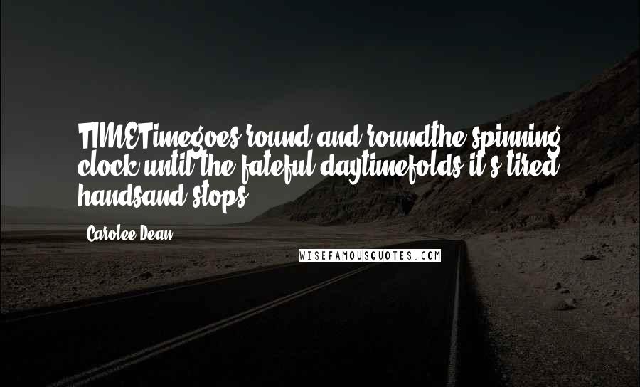 Carolee Dean Quotes: TIMETimegoes round and roundthe spinning clock,until the fateful daytimefolds it's tired handsand stops.