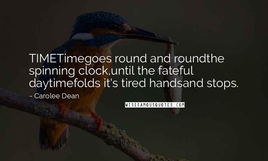 Carolee Dean Quotes: TIMETimegoes round and roundthe spinning clock,until the fateful daytimefolds it's tired handsand stops.