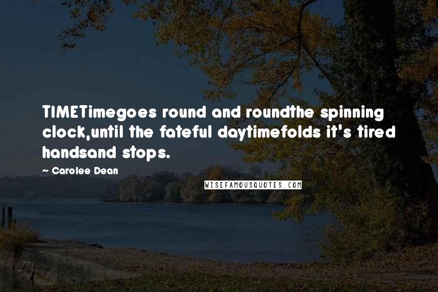 Carolee Dean Quotes: TIMETimegoes round and roundthe spinning clock,until the fateful daytimefolds it's tired handsand stops.