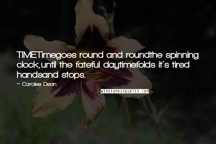 Carolee Dean Quotes: TIMETimegoes round and roundthe spinning clock,until the fateful daytimefolds it's tired handsand stops.