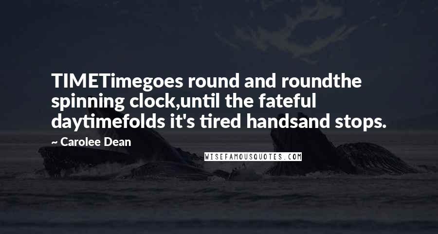 Carolee Dean Quotes: TIMETimegoes round and roundthe spinning clock,until the fateful daytimefolds it's tired handsand stops.