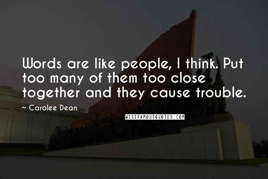 Carolee Dean Quotes: Words are like people, I think. Put too many of them too close together and they cause trouble.