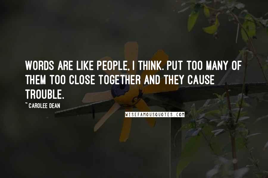 Carolee Dean Quotes: Words are like people, I think. Put too many of them too close together and they cause trouble.