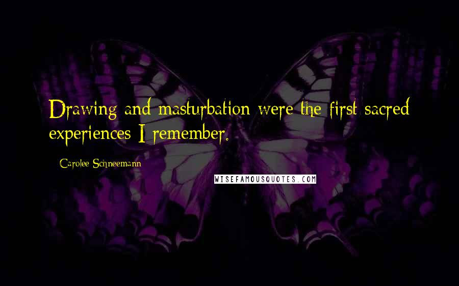 Carolee Schneemann Quotes: Drawing and masturbation were the first sacred experiences I remember.