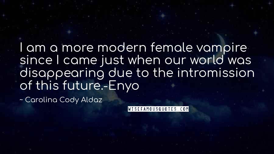 Carolina Cody Aldaz Quotes: I am a more modern female vampire since I came just when our world was disappearing due to the intromission of this future.-Enyo