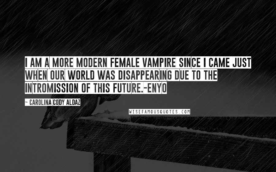 Carolina Cody Aldaz Quotes: I am a more modern female vampire since I came just when our world was disappearing due to the intromission of this future.-Enyo